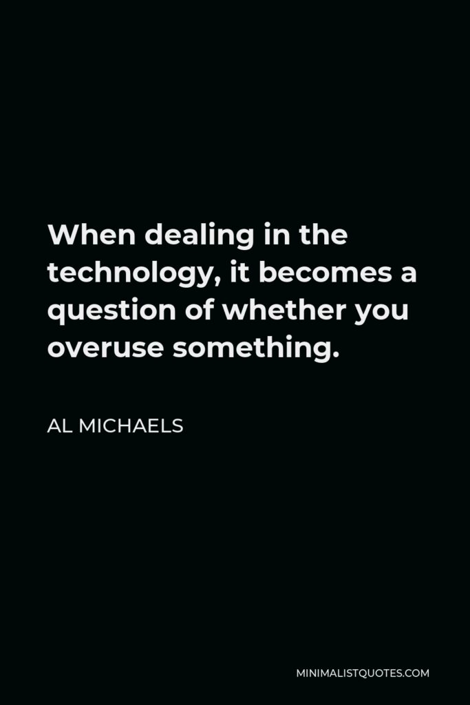 Al Michaels Quote - When dealing in the technology, it becomes a question of whether you overuse something.
