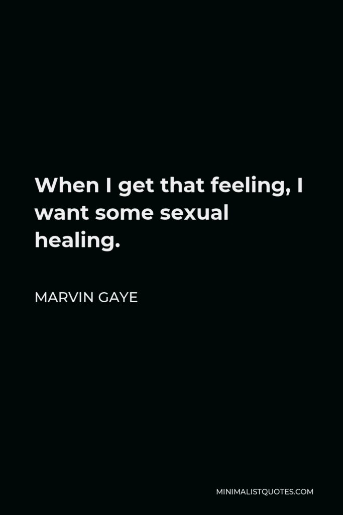 Marvin Gaye Quote - When I get that feeling, I want some sexual healing.