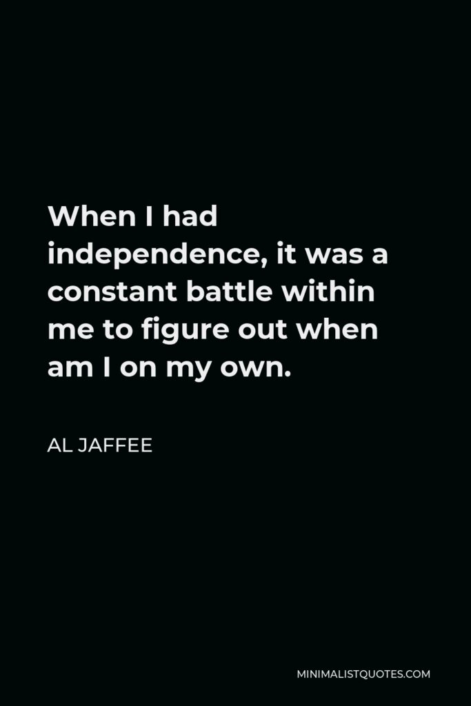 Al Jaffee Quote - When I had independence, it was a constant battle within me to figure out when am I on my own.