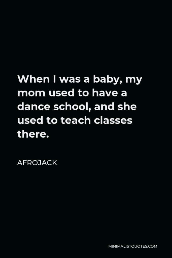 Afrojack Quote - When I was a baby, my mom used to have a dance school, and she used to teach classes there.