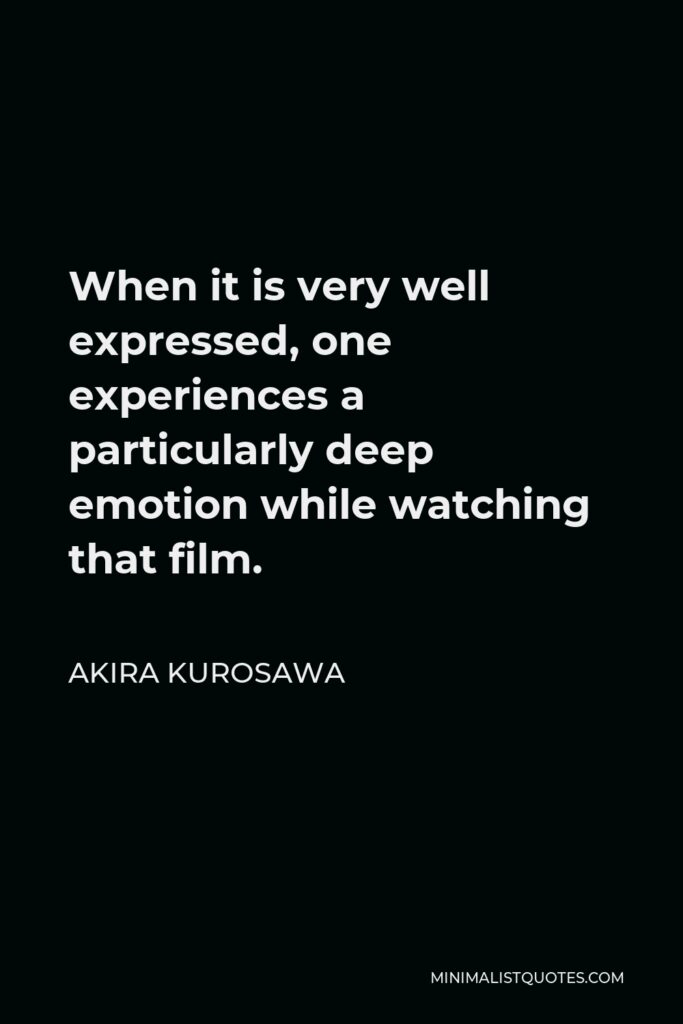 Akira Kurosawa Quote - When it is very well expressed, one experiences a particularly deep emotion while watching that film.