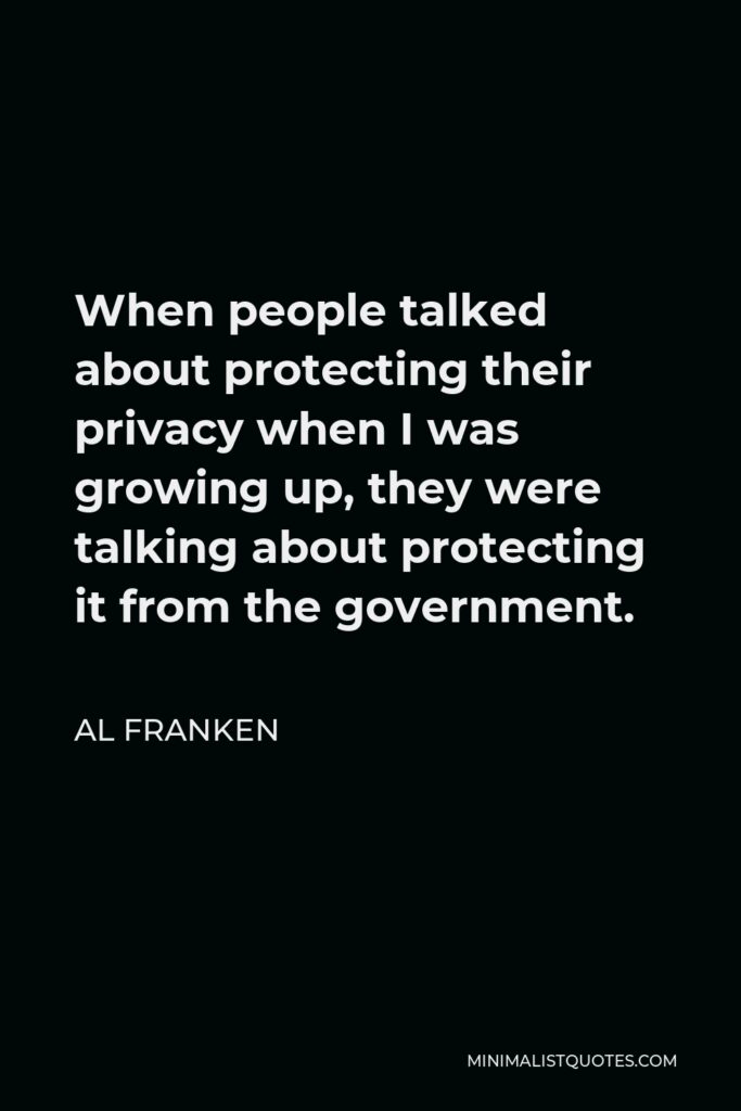 Al Franken Quote - When people talked about protecting their privacy when I was growing up, they were talking about protecting it from the government.