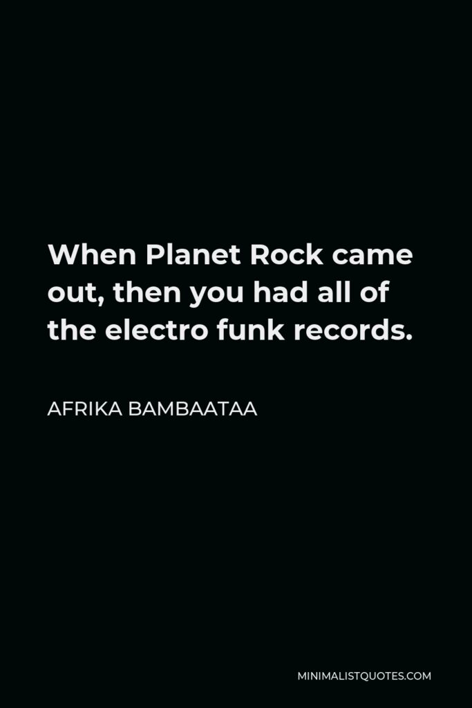 Afrika Bambaataa Quote - When Planet Rock came out, then you had all of the electro funk records.