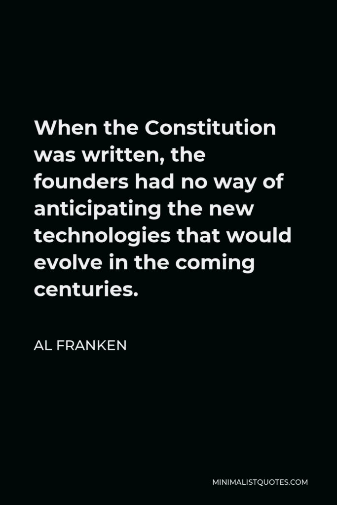 Al Franken Quote - When the Constitution was written, the founders had no way of anticipating the new technologies that would evolve in the coming centuries.