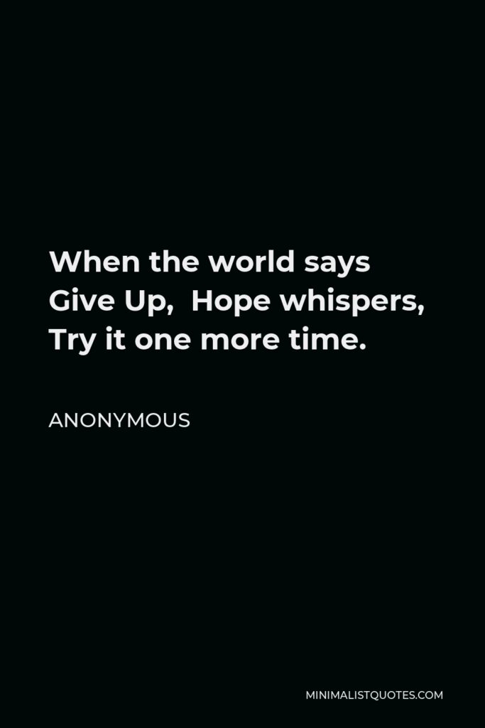 Anonymous Quote - When the world says Give Up, Hope whispers, Try it one more time.