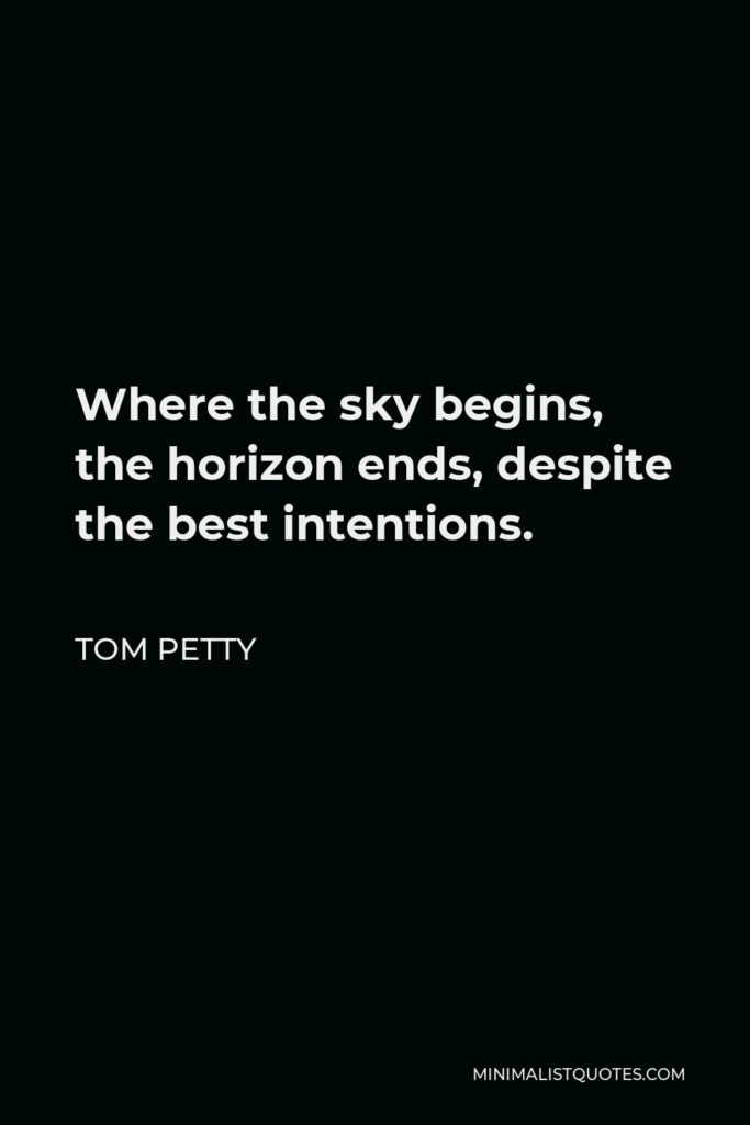 Tom Petty Quote - Where the sky begins, the horizon ends, despite the best intentions.