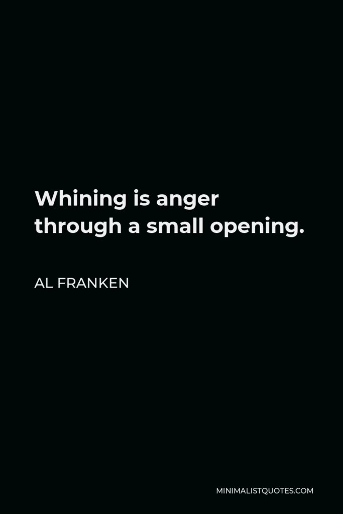 Al Franken Quote - Whining is anger through a small opening.