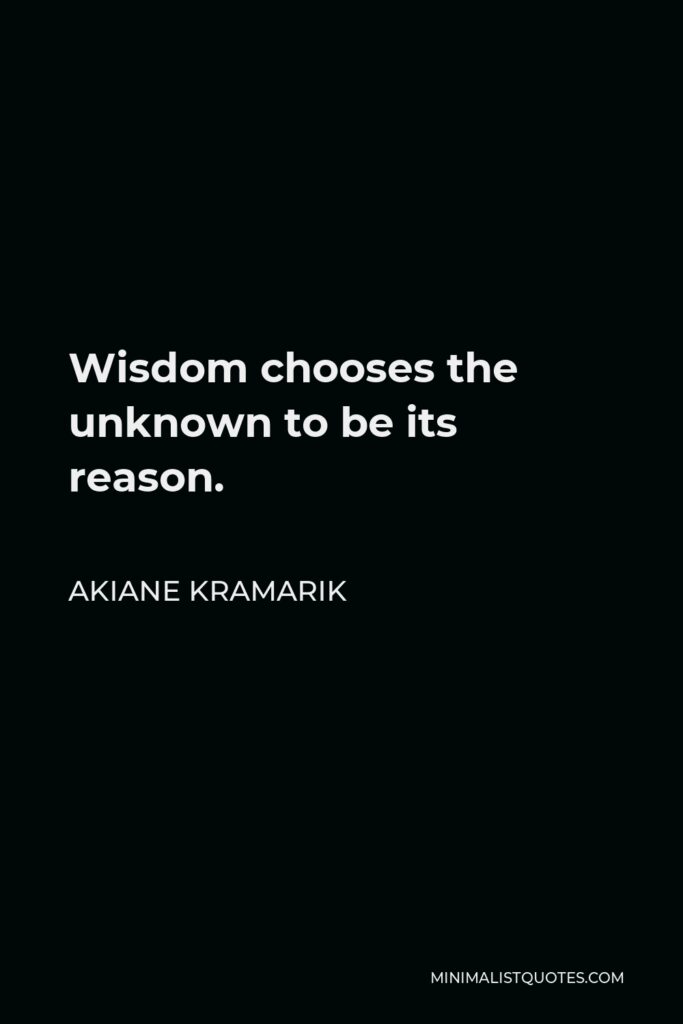 Akiane Kramarik Quote - Wisdom chooses the unknown to be its reason.