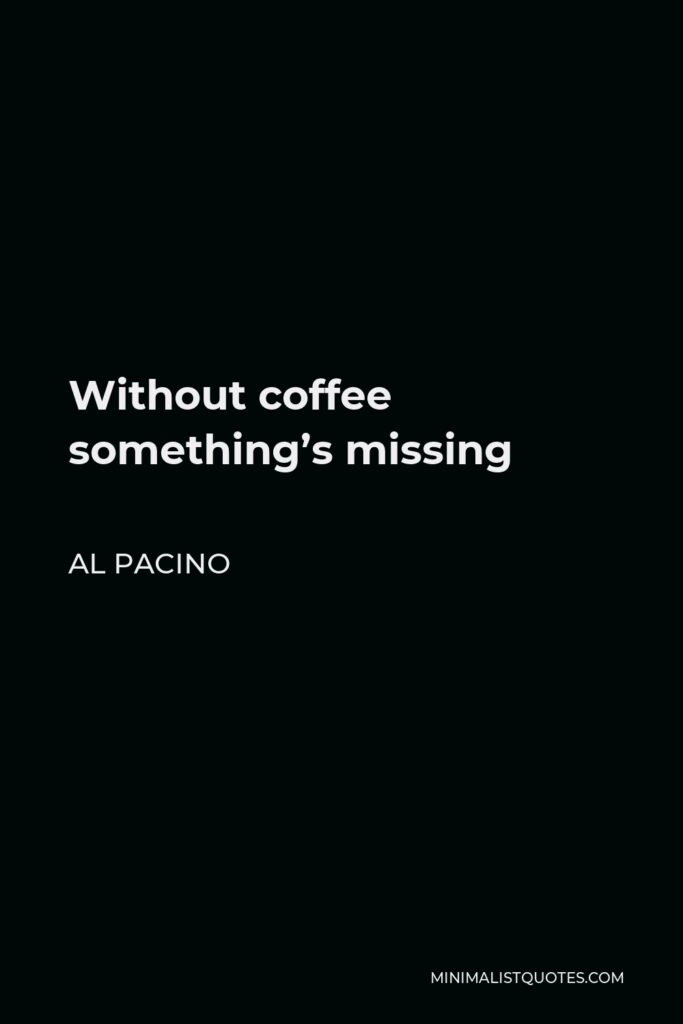 Al Pacino Quote - Without coffee something’s missing