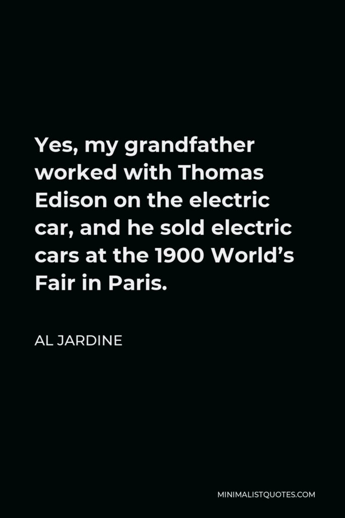 Al Jardine Quote - Yes, my grandfather worked with Thomas Edison on the electric car, and he sold electric cars at the 1900 World’s Fair in Paris.
