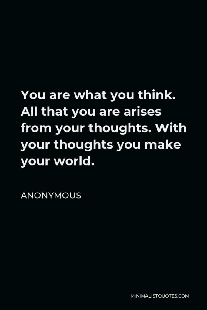 Anonymous Quote - You are what you think. All that you are arises from your thoughts. With your thoughts you make your world.