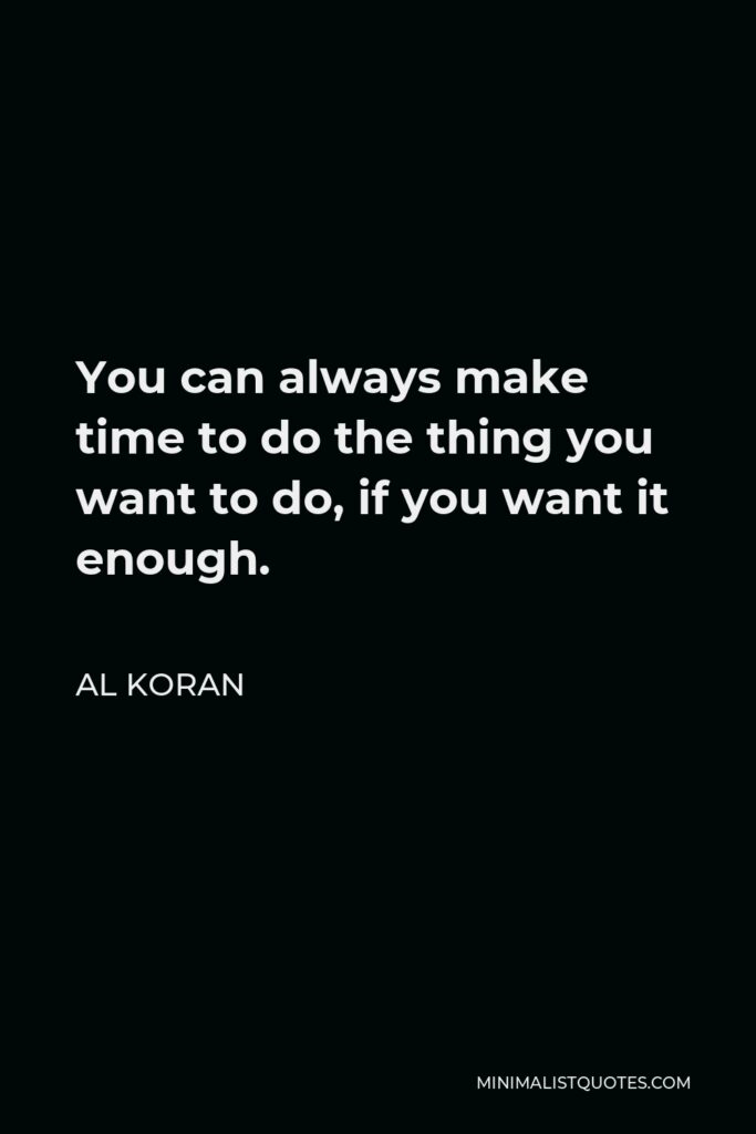 Al Koran Quote - You can always make time to do the thing you want to do, if you want it enough.