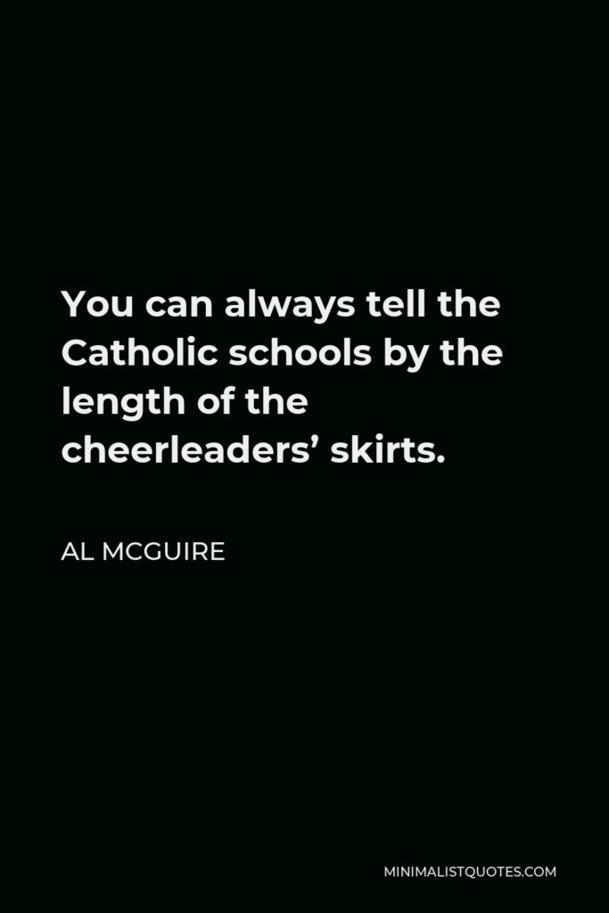 Al McGuire Quote - You can always tell the Catholic schools by the length of the cheerleaders’ skirts.
