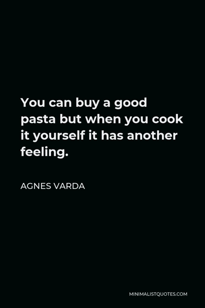 Agnes Varda Quote - You can buy a good pasta but when you cook it yourself it has another feeling.