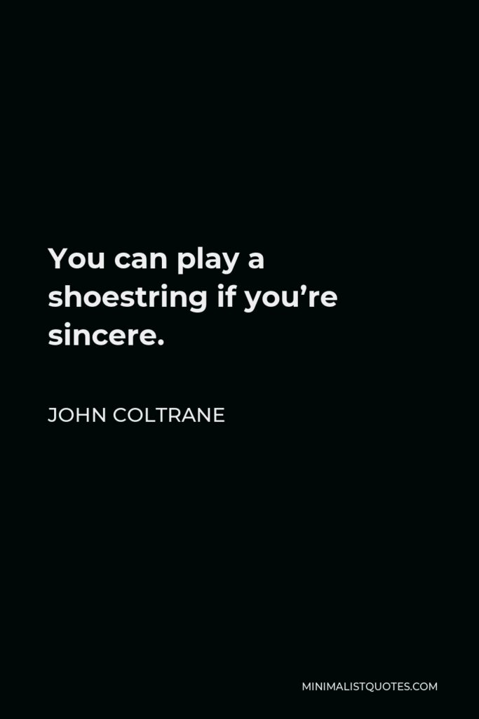 John Coltrane Quote - You can play a shoestring if you’re sincere.