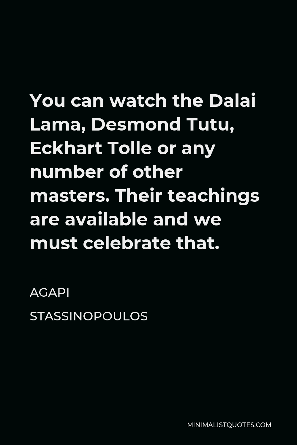 Agapi Stassinopoulos Quote - You can watch the Dalai Lama, Desmond Tutu, Eckhart Tolle or any number of other masters. Their teachings are available and we must celebrate that.