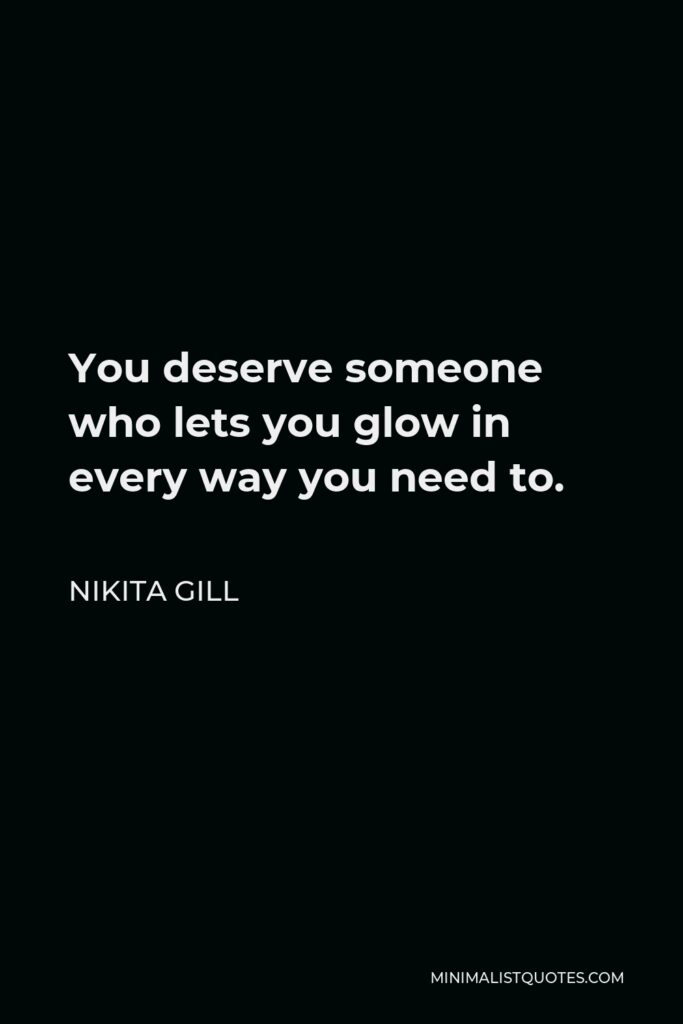 Nikita Gill Quote - You deserve someone who lets you glow in every way you need to.