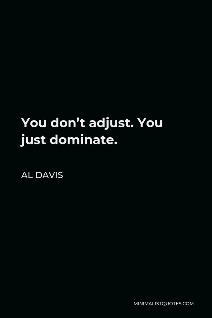 Al Davis Quote - You don’t adjust. You just dominate.