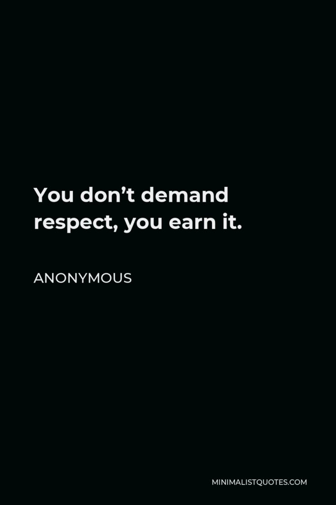 Anonymous Quote - You don’t demand respect, you earn it.