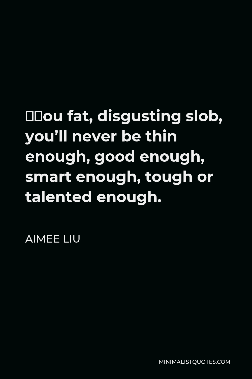 Aimee Liu Quote - “You fat, disgusting slob, you’ll never be thin enough, good enough, smart enough, tough or talented enough.