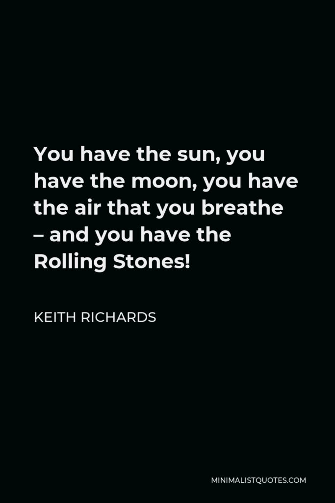 Keith Richards Quote - You have the sun, you have the moon, you have the air that you breathe – and you have the Rolling Stones!