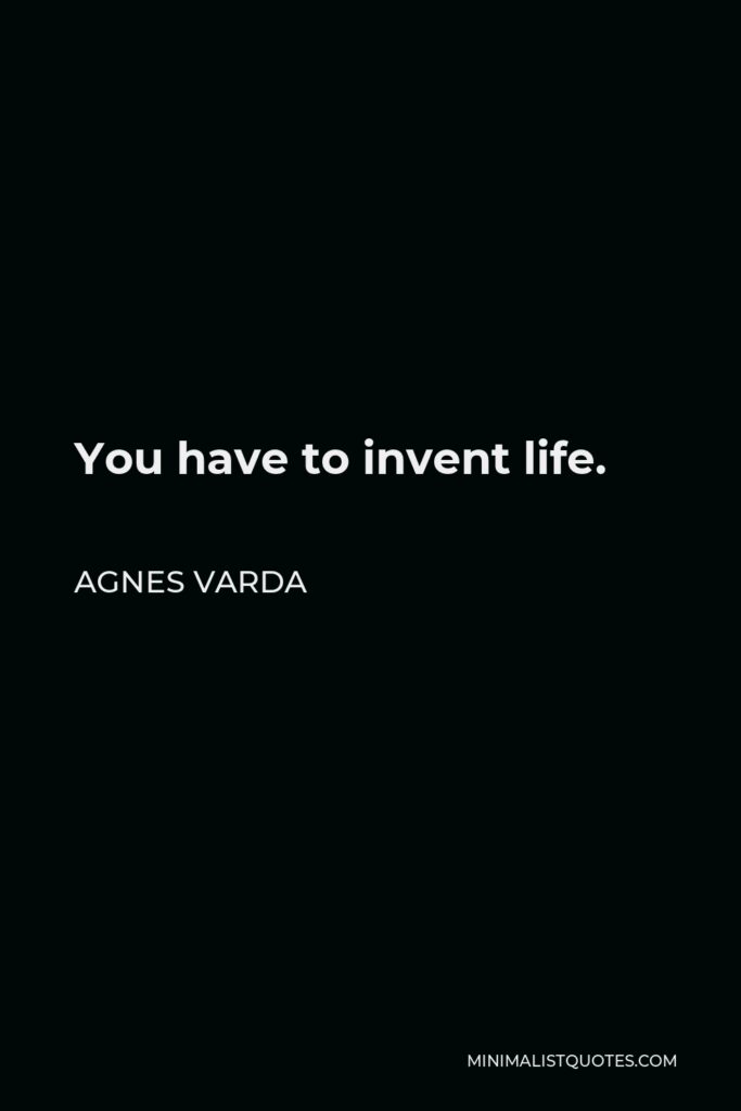 Agnes Varda Quote - You have to invent life.