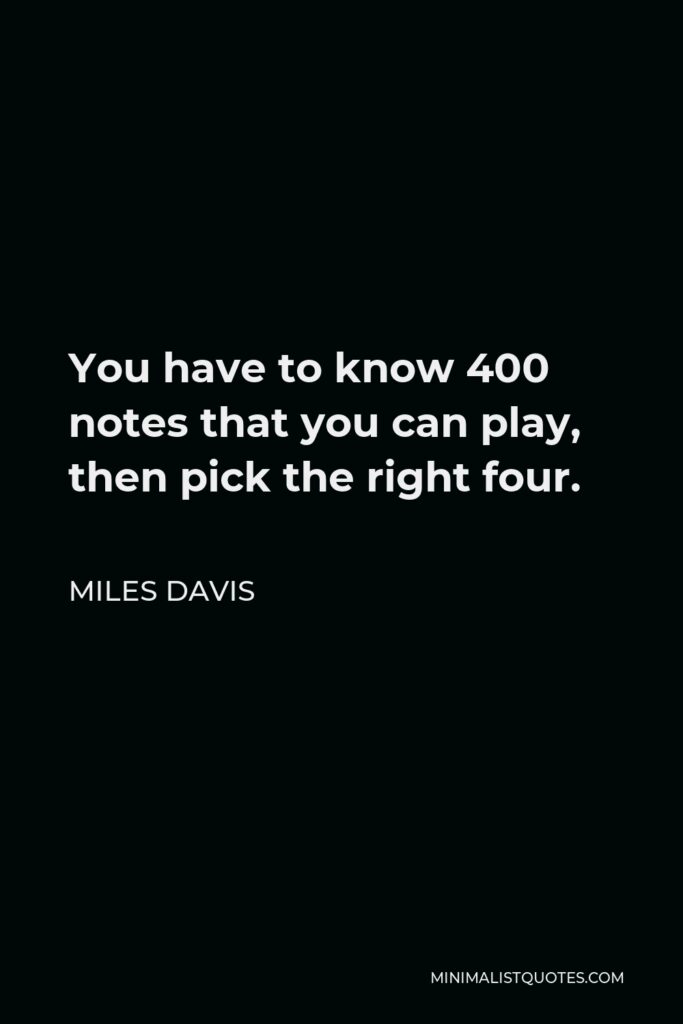 Miles Davis Quote - You have to know 400 notes that you can play, then pick the right four.
