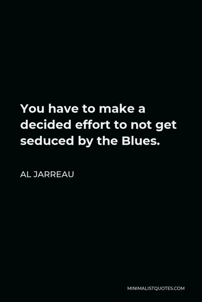 Al Jarreau Quote - You have to make a decided effort to not get seduced by the Blues.