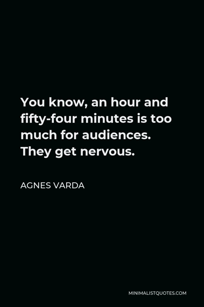 Agnes Varda Quote - You know, an hour and fifty-four minutes is too much for audiences. They get nervous.