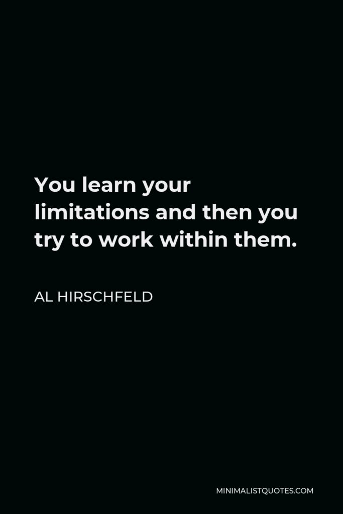 Al Hirschfeld Quote - You learn your limitations and then you try to work within them.