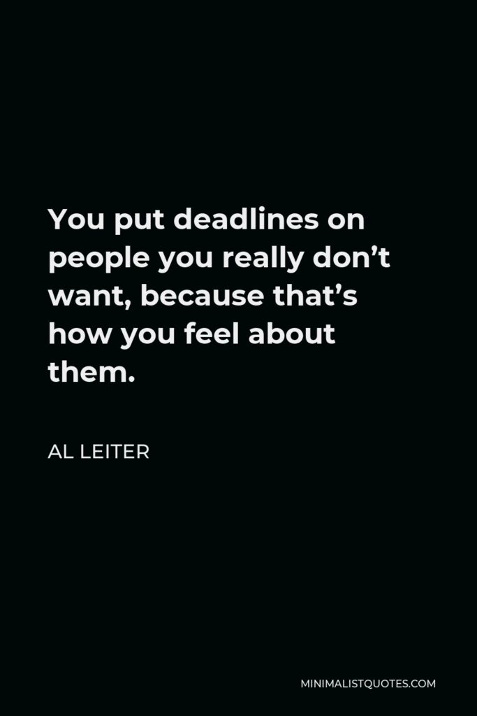 Al Leiter Quote - You put deadlines on people you really don’t want, because that’s how you feel about them.