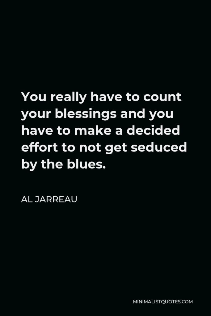 Al Jarreau Quote - You really have to count your blessings and you have to make a decided effort to not get seduced by the blues.