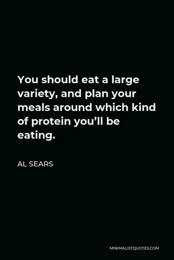 Al Sears Quote - You should eat a large variety, and plan your meals around which kind of protein you’ll be eating.
