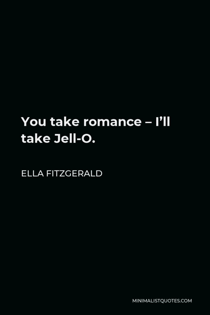 Ella Fitzgerald Quote - You take romance – I’ll take Jell-O.