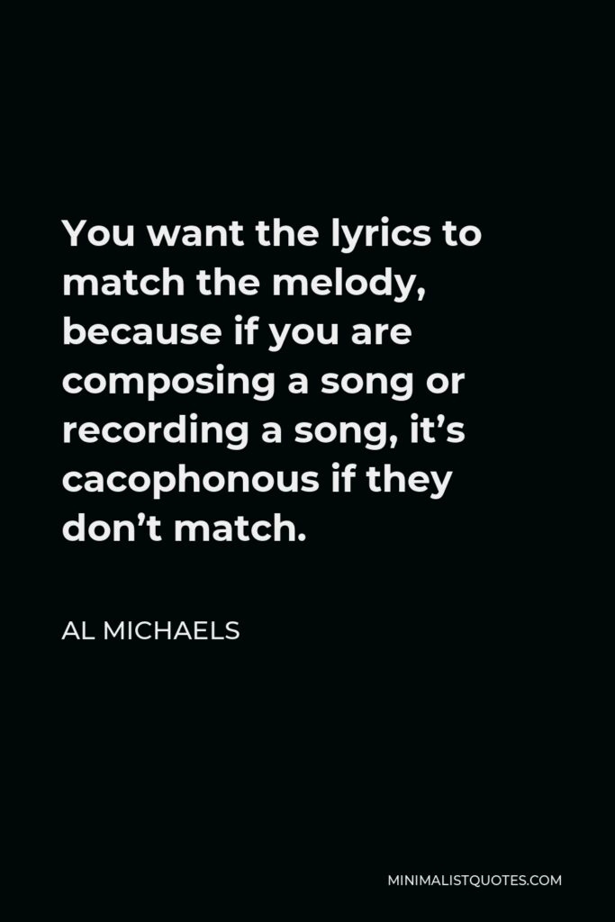 Al Michaels Quote - You want the lyrics to match the melody, because if you are composing a song or recording a song, it’s cacophonous if they don’t match.