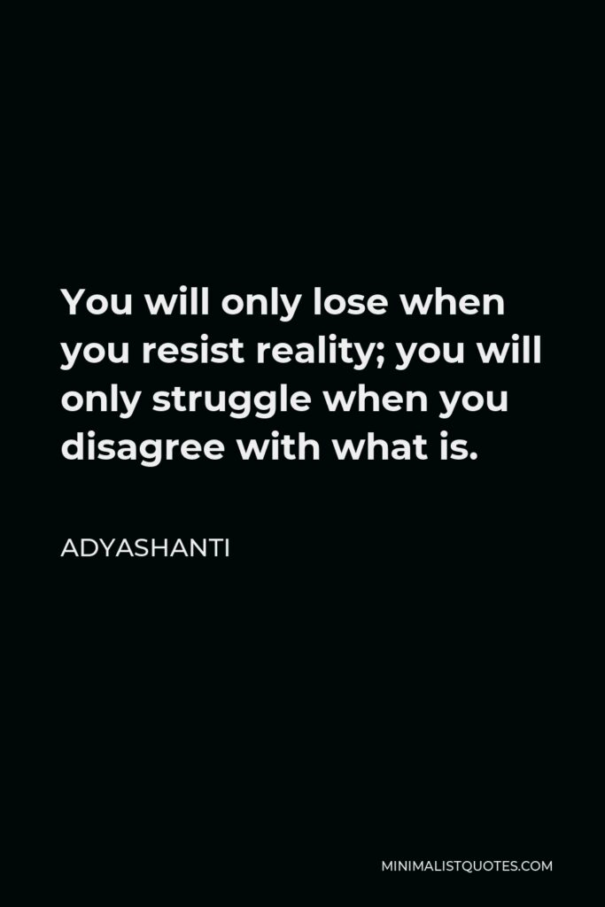 Adyashanti Quote - You will only lose when you resist reality; you will only struggle when you disagree with what is.