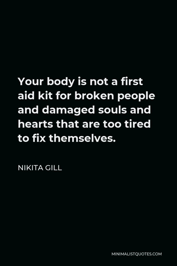 Nikita Gill Quote - Your body is not a first aid kit for broken people and damaged souls and hearts that are too tired to fix themselves.