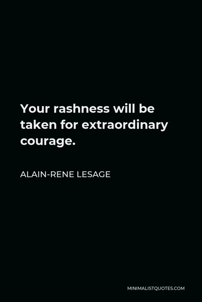 Alain-Rene Lesage Quote - Your rashness will be taken for extraordinary courage.