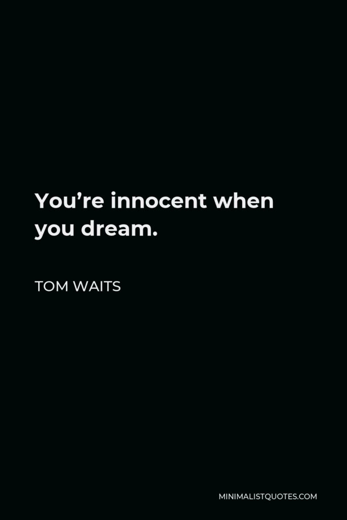Tom Waits Quote - You’re innocent when you dream.