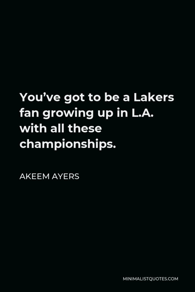 Akeem Ayers Quote - You’ve got to be a Lakers fan growing up in L.A. with all these championships.