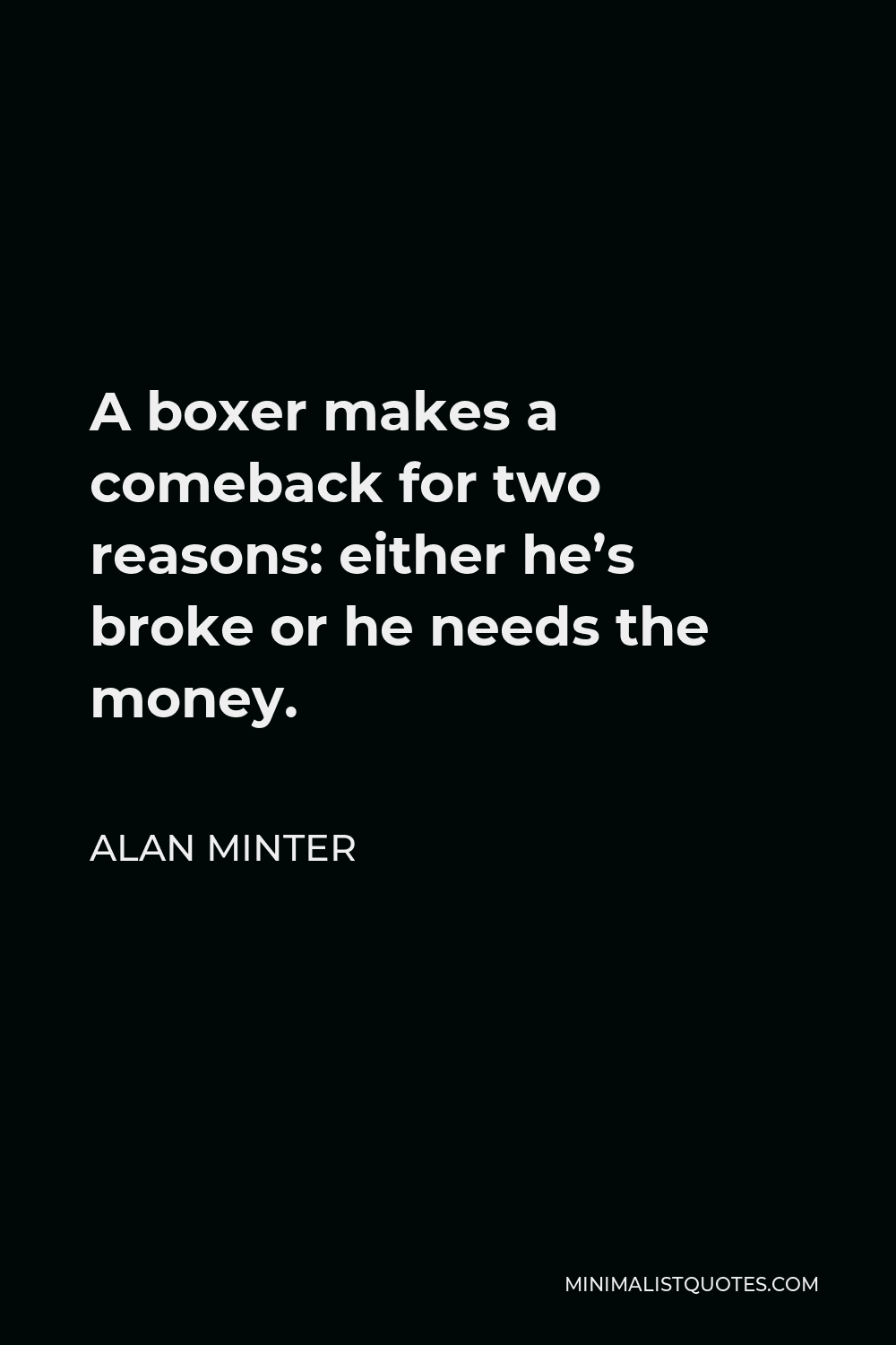 Alan Minter Quote - A boxer makes a comeback for two reasons: either he’s broke or he needs the money.