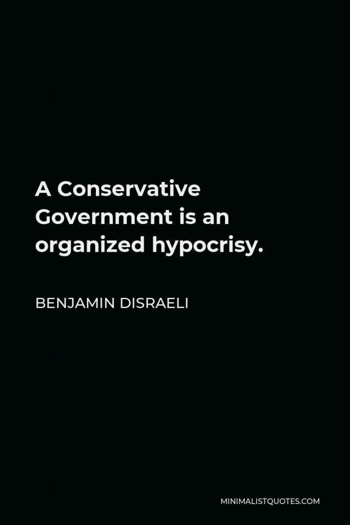 Benjamin Disraeli Quote - A Conservative Government is an organized hypocrisy.