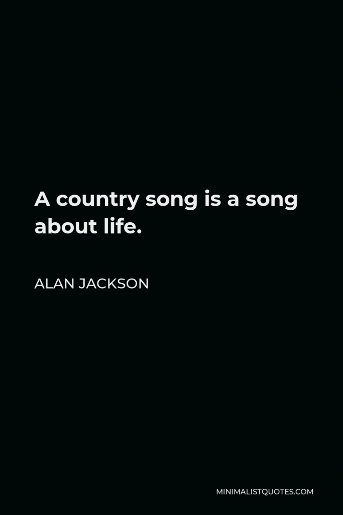 Alan Jackson Quote - A country song is a song about life.