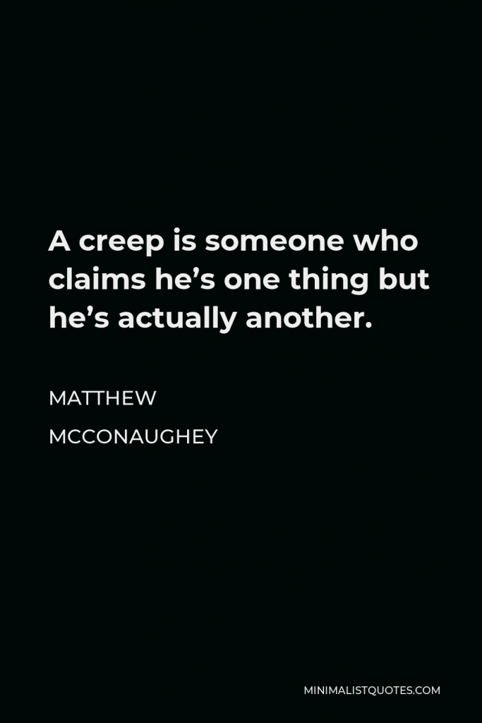 Matthew McConaughey Quote - A creep is someone who claims he’s one thing but he’s actually another.