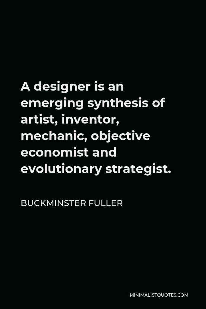 Buckminster Fuller Quote - A designer is an emerging synthesis of artist, inventor, mechanic, objective economist and evolutionary strategist.