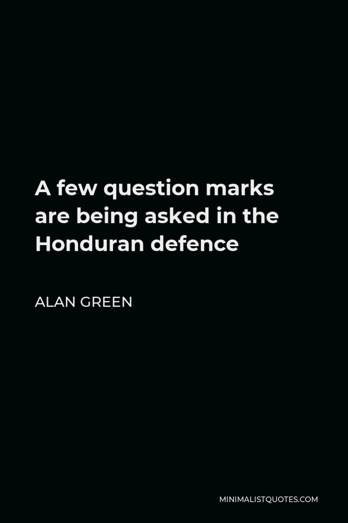 Alan Green Quote - A few question marks are being asked in the Honduran defence