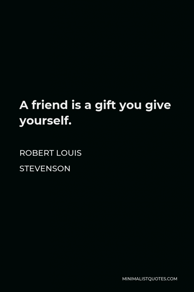 Robert Louis Stevenson Quote - A friend is a gift you give yourself.