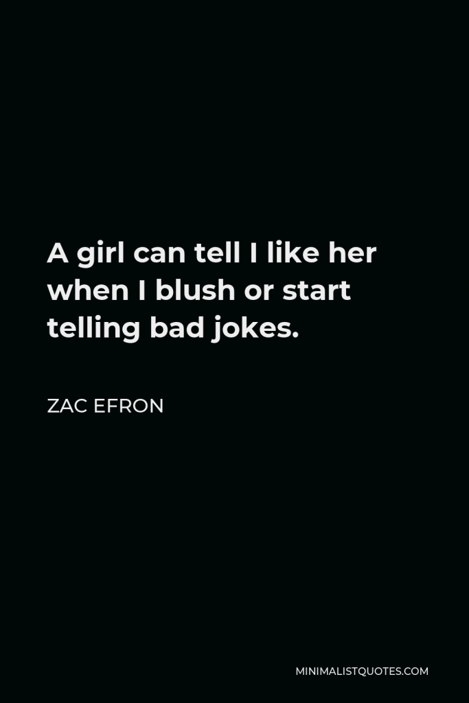 Zac Efron Quote - A girl can tell I like her when I blush or start telling bad jokes.