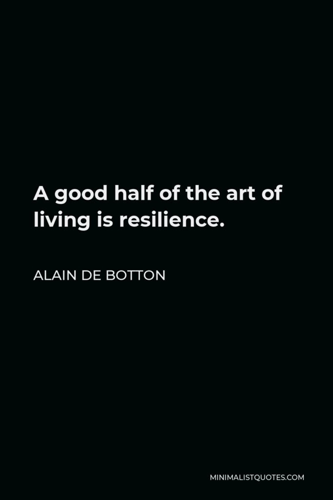 Alain de Botton Quote - A good half of the art of living is resilience.