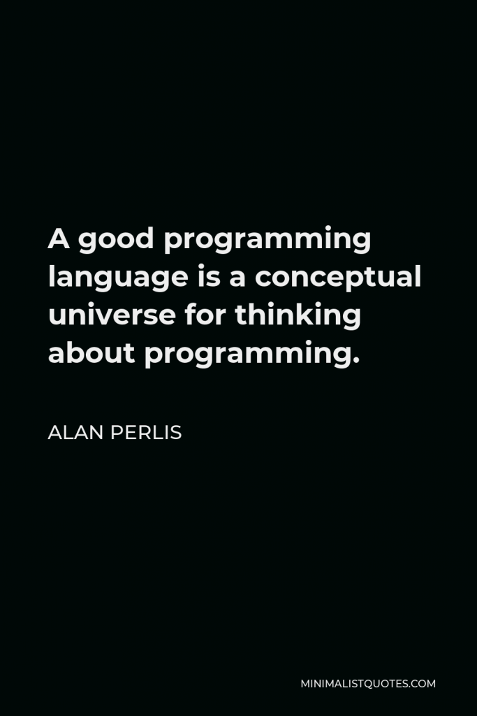 Alan Perlis Quote - A good programming language is a conceptual universe for thinking about programming.